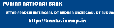 PUNJAB NATIONAL BANK  UTTAR PRADESH WAZIRGANJ, DT BUDUAN WAZIRGANJ, DT BUDUAN   banks information 